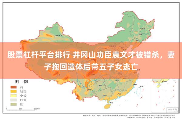 股票杠杆平台排行 井冈山功臣袁文才被错杀,妻子拖回遗体后带五子女逃亡