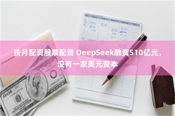 按月配资股票配资 DeepSeek融资510亿元,没有一家美元资本
