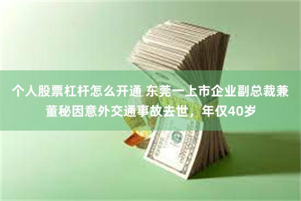 个人股票杠杆怎么开通 东莞一上市企业副总裁兼董秘因意外交通事故去世，年仅40岁