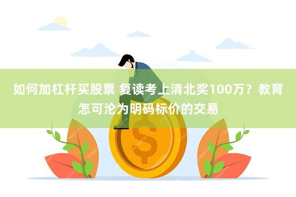 如何加杠杆买股票 复读考上清北奖100万？教育怎可沦为明码标价的交易