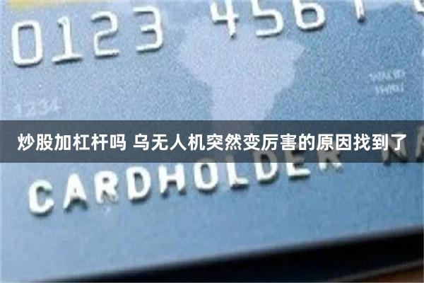 炒股加杠杆吗 乌无人机突然变厉害的原因找到了