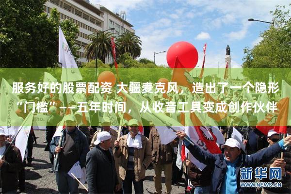 服务好的股票配资 大疆麦克风,造出了一个隐形“门槛”——五年时间,从收音工具变成创作伙伴