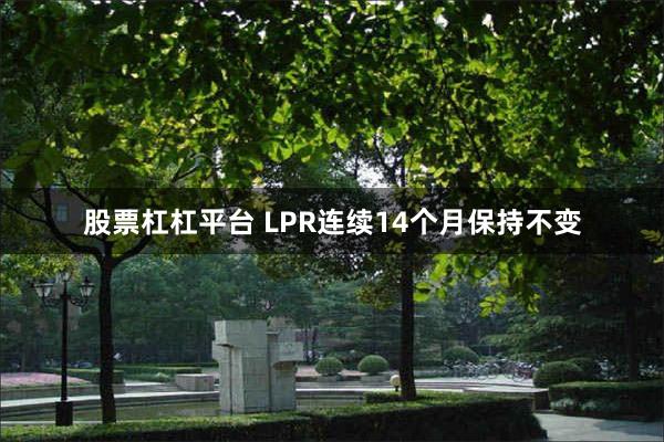 股票杠杠平台 LPR连续14个月保持不变