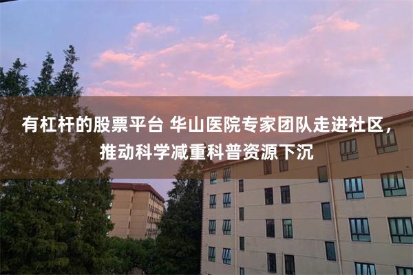有杠杆的股票平台 华山医院专家团队走进社区，推动科学减重科普资源下沉