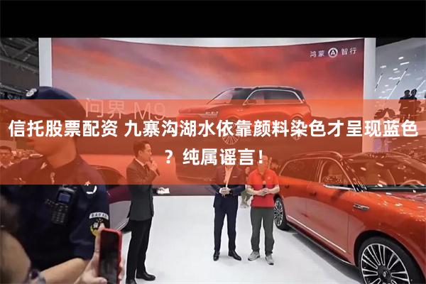 信托股票配资 九寨沟湖水依靠颜料染色才呈现蓝色？纯属谣言！