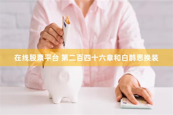 在线股票平台 第二百四十六章和白鹊思换装