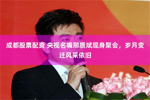 成都股票配资 央视名嘴邢质斌现身聚会，岁月变迁风采依旧