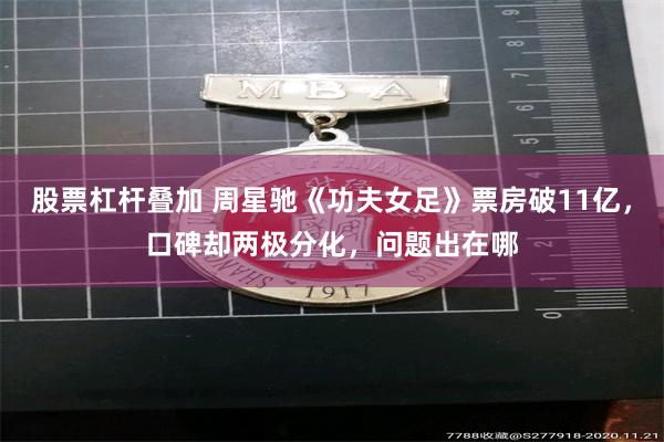 股票杠杆叠加 周星驰《功夫女足》票房破11亿，口碑却两极分化，问题出在哪