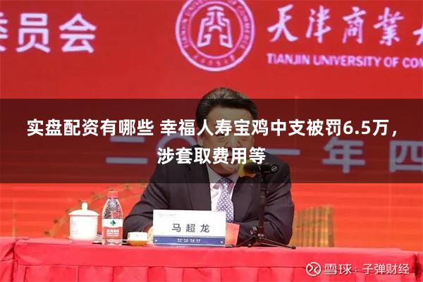 实盘配资有哪些 幸福人寿宝鸡中支被罚6.5万，涉套取费用等
