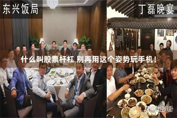 什么叫股票杆杠 别再用这个姿势玩手机！