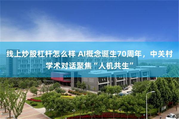 线上炒股杠杆怎么样 AI概念诞生70周年，中关村学术对话聚焦“人机共生”