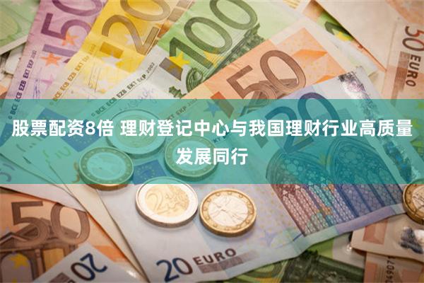 股票配资8倍 理财登记中心与我国理财行业高质量发展同行