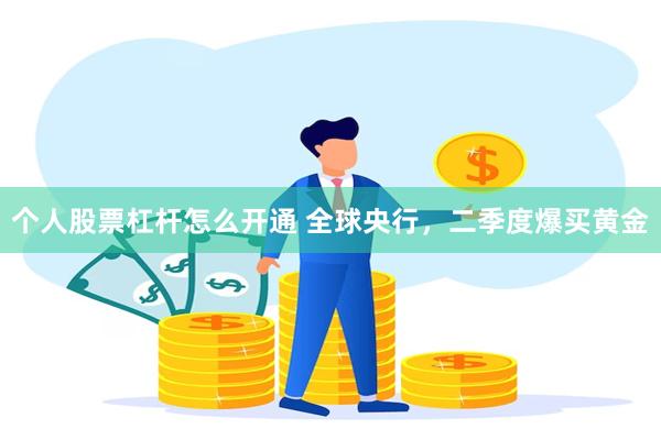 个人股票杠杆怎么开通 全球央行，二季度爆买黄金