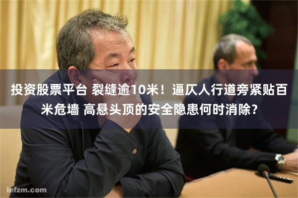 投资股票平台 裂缝逾10米！逼仄人行道旁紧贴百米危墙 高悬头顶的安全隐患何时消除？