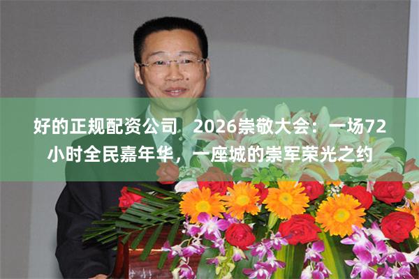 好的正规配资公司   2026崇敬大会：一场72小时全民嘉年华，一座城的崇军荣光之约