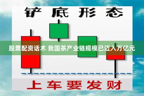 股票配资话术 我国茶产业链规模已迈入万亿元