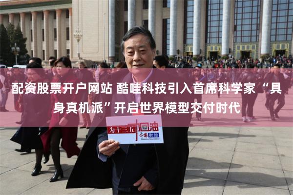 配资股票开户网站 酷哇科技引入首席科学家 “具身真机派”开启世界模型交付时代