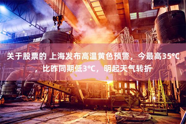 关于股票的 上海发布高温黄色预警，今最高35℃，比昨同期低3℃，明起天气转折