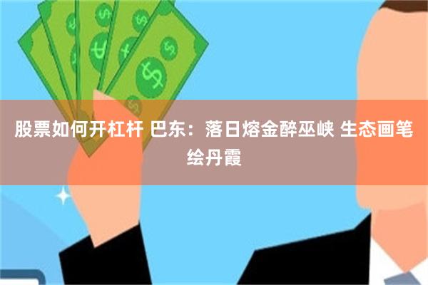 股票如何开杠杆 巴东：落日熔金醉巫峡 生态画笔绘丹霞