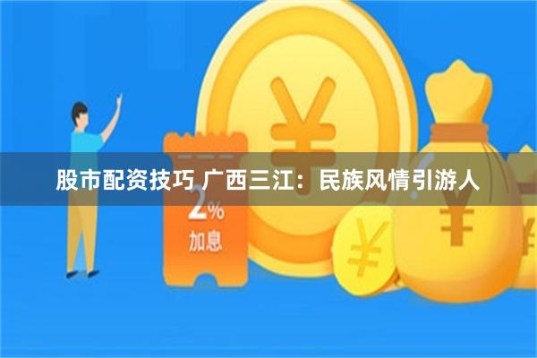 股市配资技巧 广西三江：民族风情引游人