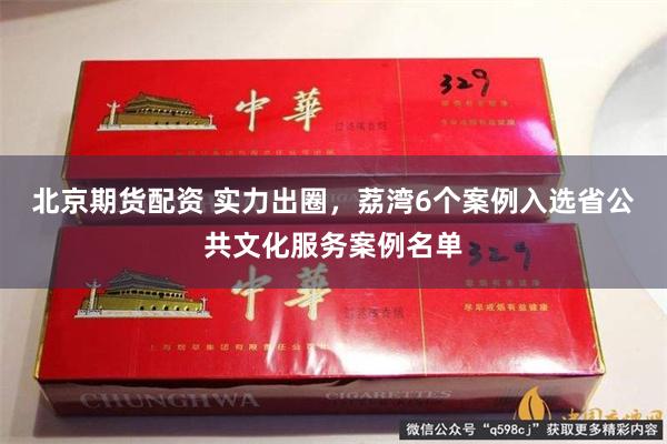 北京期货配资 实力出圈,荔湾6个案例入选省公共文化服务案例名单