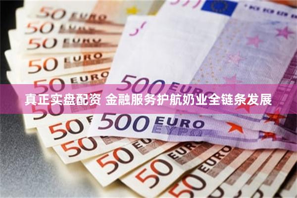 真正实盘配资 金融服务护航奶业全链条发展