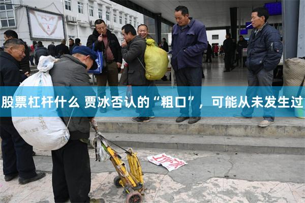 股票杠杆什么 贾冰否认的“粗口”，可能从未发生过