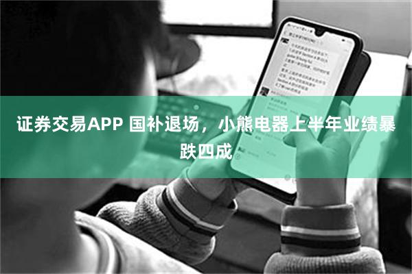 证券交易APP 国补退场，小熊电器上半年业绩暴跌四成