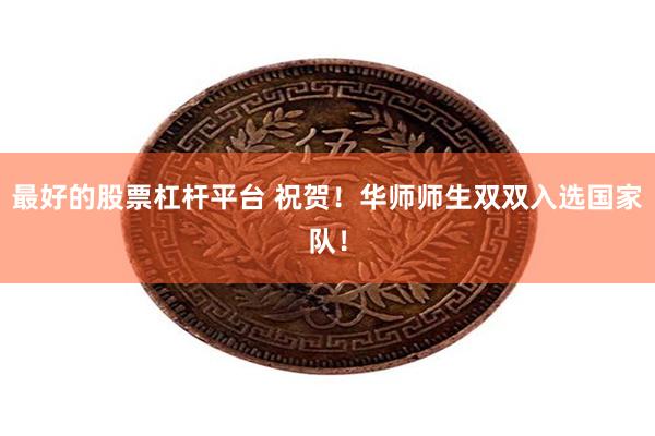 最好的股票杠杆平台 祝贺！华师师生双双入选国家队！
