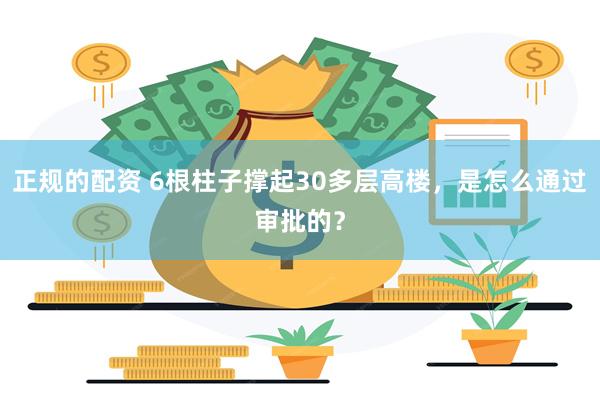 正规的配资 6根柱子撑起30多层高楼，是怎么通过审批的？
