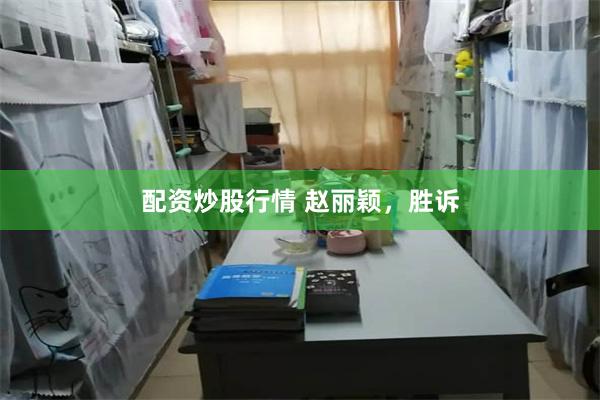 配资炒股行情 赵丽颖,胜诉