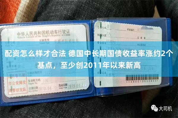 配资怎么样才合法 德国中长期国债收益率涨约2个基点，至少创2011年以来新高