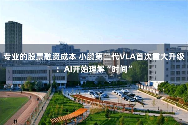专业的股票融资成本 小鹏第二代VLA首次重大升级：AI开始理解“时间”