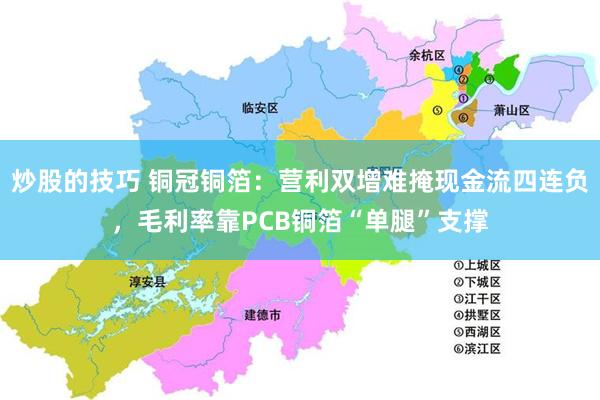 炒股的技巧 铜冠铜箔：营利双增难掩现金流四连负，毛利率靠PCB铜箔“单腿”支撑