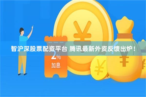 智沪深股票配资平台 腾讯最新外资反馈出炉！