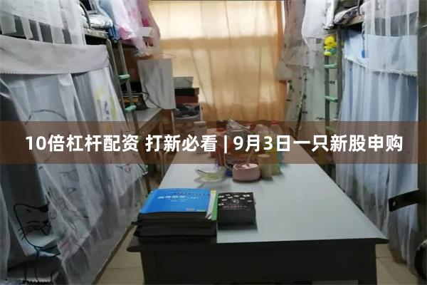 10倍杠杆配资 打新必看 | 9月3日一只新股申购