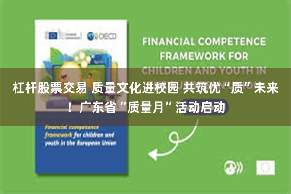 杠杆股票交易 质量文化进校园 共筑优“质”未来！广东省“质量月”活动启动