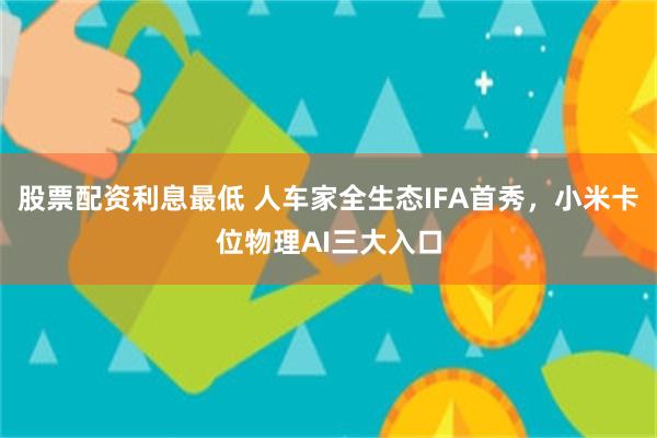 股票配资利息最低 人车家全生态IFA首秀，小米卡位物理AI三大入口