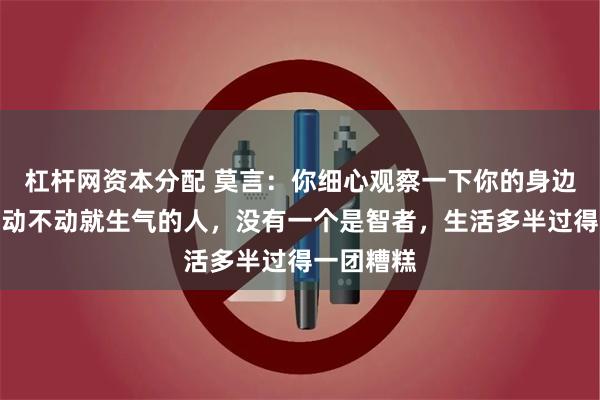 杠杆网资本分配 莫言：你细心观察一下你的身边人，凡是动不动就生气的人，没有一个是智者，生活多半过得一团糟糕