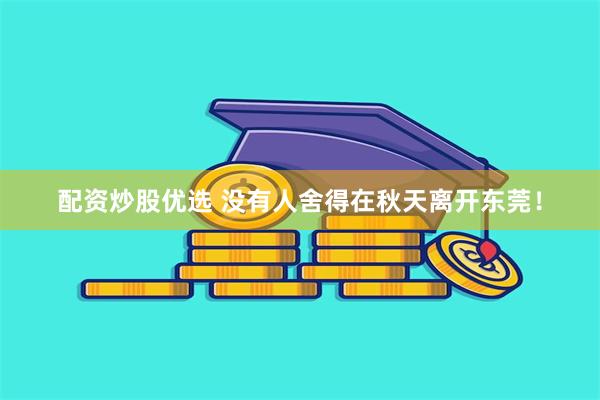 配资炒股优选 没有人舍得在秋天离开东莞！