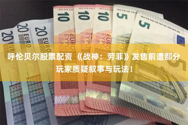 呼伦贝尔股票配资 《战神：劳菲》发售前遭部分玩家质疑叙事与玩法！