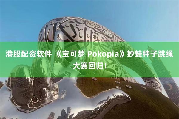 港股配资软件 《宝可梦 Pokopia》妙蛙种子跳绳大赛回归！