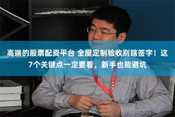 高端的股票配资平台 全屋定制验收别瞎签字！这7个关键点一定要看，新手也能避坑