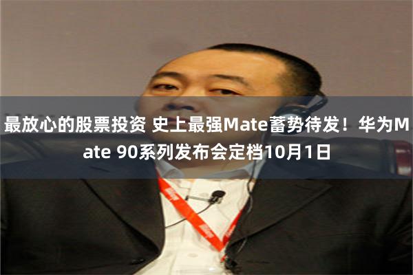 最放心的股票投资 史上最强Mate蓄势待发！华为Mate 90系列发布会定档10月1日