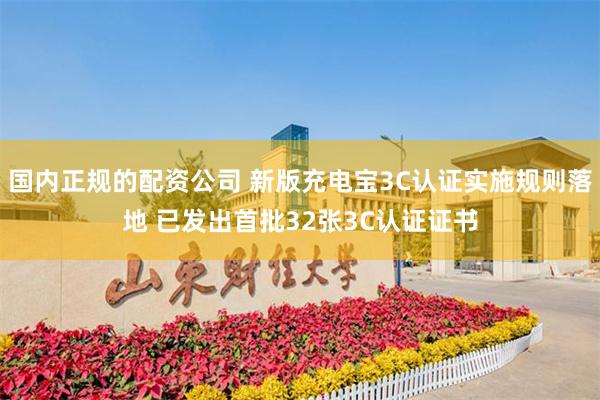 国内正规的配资公司 新版充电宝3C认证实施规则落地 已发出首批32张3C认证证书