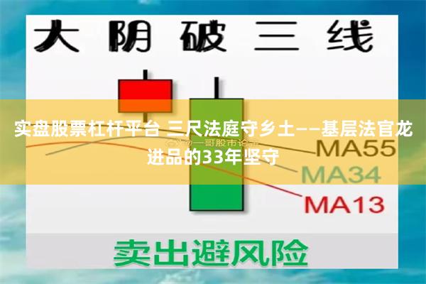 实盘股票杠杆平台 三尺法庭守乡土——基层法官龙进品的33年坚守