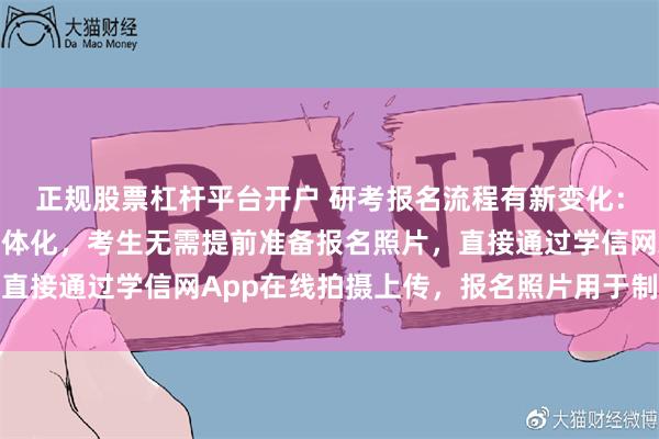正规股票杠杆平台开户 研考报名流程有新变化:网上报名和网上确认一体化,考生无需提前准备报名照片,直接通过学信网App在线拍摄上传,报名照片用于制作准考证
