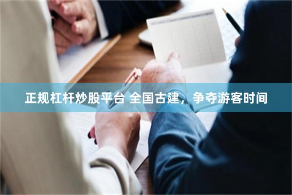 正规杠杆炒股平台 全国古建，争夺游客时间