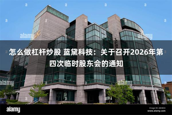 怎么做杠杆炒股 蓝黛科技：关于召开2026年第四次临时股东会的通知