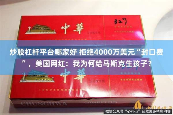 炒股杠杆平台哪家好 拒绝4000万美元“封口费”，美国网红：我为何给马斯克生孩子？